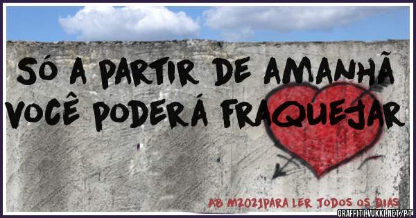 Só a partir de amanhã você poderá fraquejar