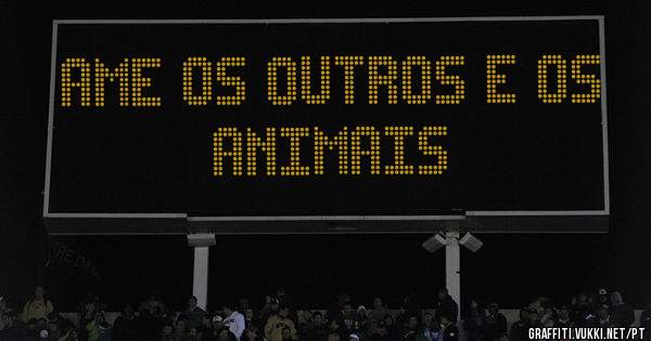 AME OS OUTROS E OS ANIMAIS 

