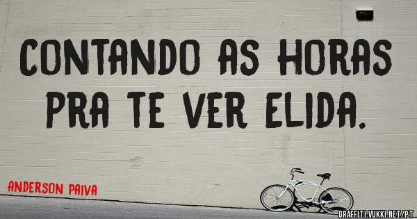 Contando as horas pra te ver Elida.