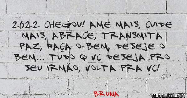 2022 chegou! Ame mais, cuide mais, abrace, transmita paz, faça o bem, deseje o bem... Tudo q vc deseja pro seu irmão, volta pra vc! 