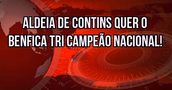Aldeia de Contins quer o Benfica tri campeão nacional!