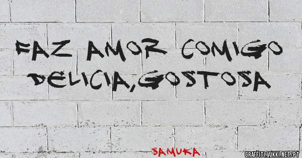 Faz amor comigo
Delicia,gostosa 