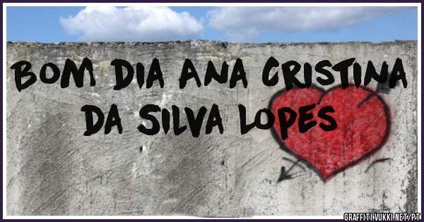Bom dia Ana Cristina da Silva Lopes