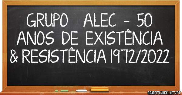 GRUPO    ALEC  -  50  ANOS  DE  EXISTÊNCIA & RESISTÊNCIA 1972/2022