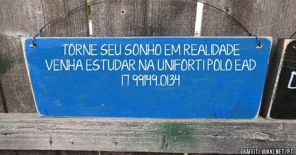    TORNE SEU SONHO EM REALIDADE 
VENHA ESTUDAR NA UNIFORTI POLO EAD 
                    17 99149.0134