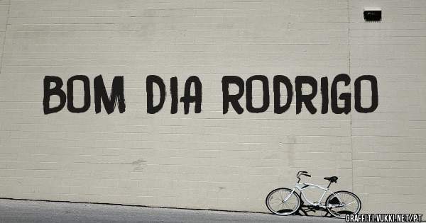 BOM DIA RODRIGO