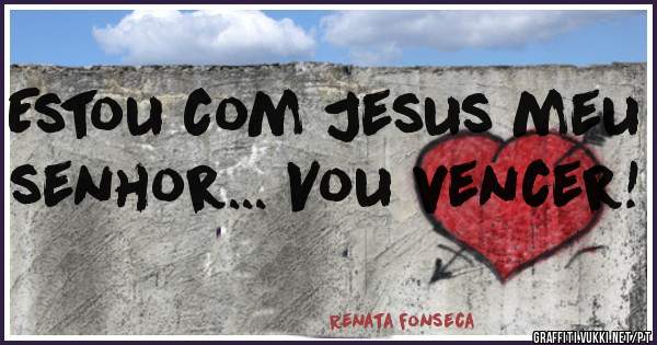 Estou com Jesus meu senhor... Vou vencer!