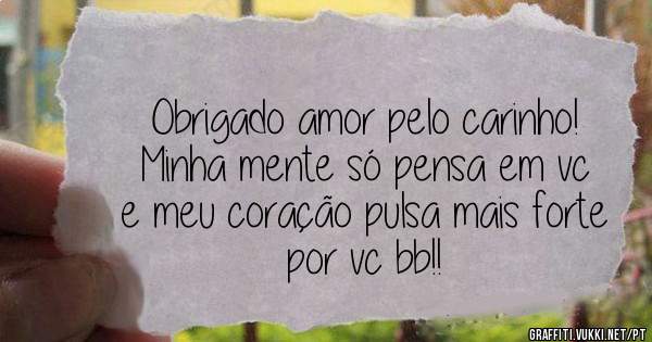 Obrigado amor pelo carinho!
Minha mente só pensa em vc e meu coração pulsa mais forte por vc bb!!