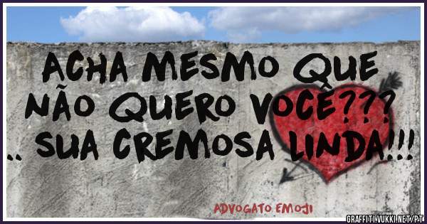 Acha mesmo que não quero você??? .. sua cremosa linda!!!