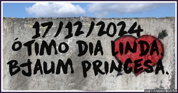 17/12/2024
Ótimo dia linda.
Bjaum princesa.