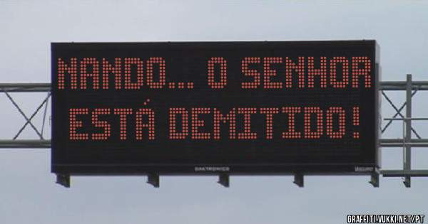 NANDO... O SENHOR ESTÁ DEMITIDO!