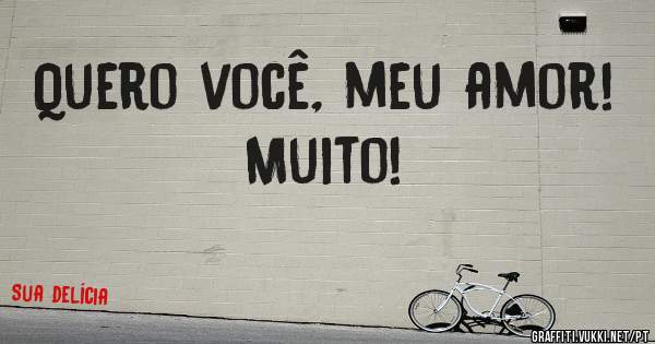 Quero você, meu amor! Muito!