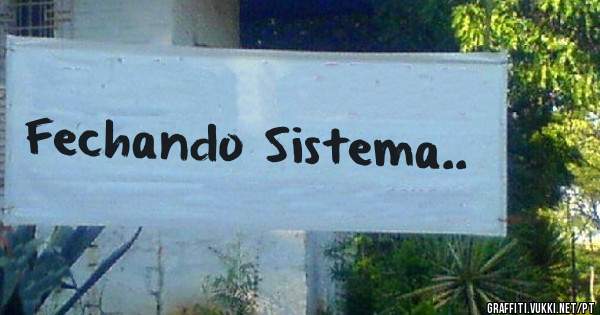 Fechando Sistema..