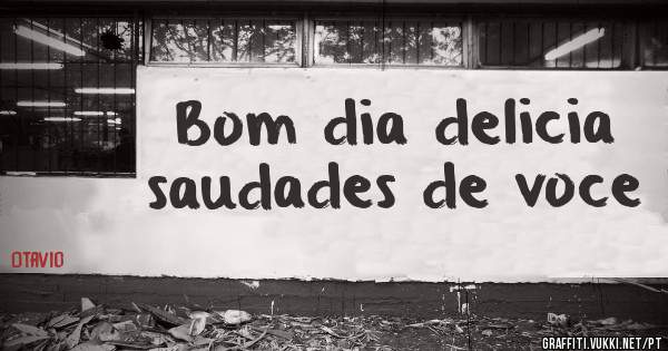 Bom dia delicia saudades de voce