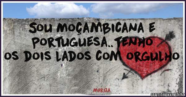 Sou Moçambicana e Portuguesa..tenho os dois lados com orgulho