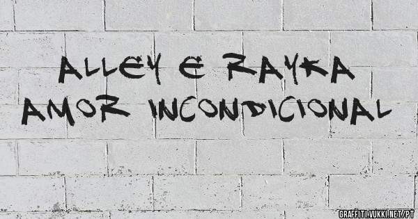      ALLEY E RAYKA
Amor Incondicional
