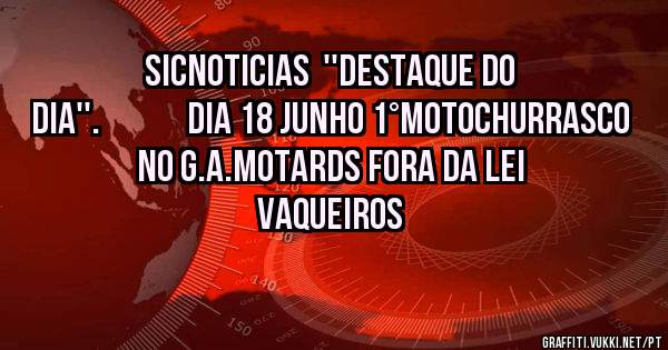SICnoticias  ''Destaque do dia''.             Dia 18 Junho 1°MotoChurrasco no G.A.Motards Fora da Lei Vaqueiros 