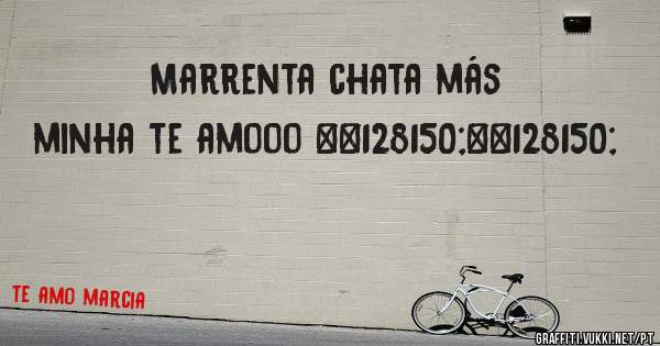 Marrenta chata más minha te amooo 💖💖