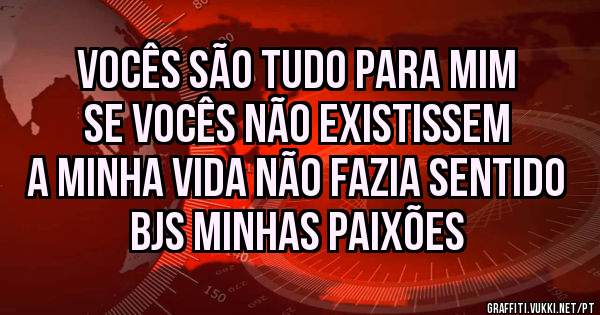 Vocês são tudo para mim se vocês não existissem a minha vida não fazia sentido bjs minhas paixões 