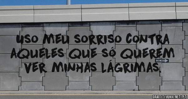 Uso meu sorriso contra aqueles que só querem ver minhas lágrimas.
