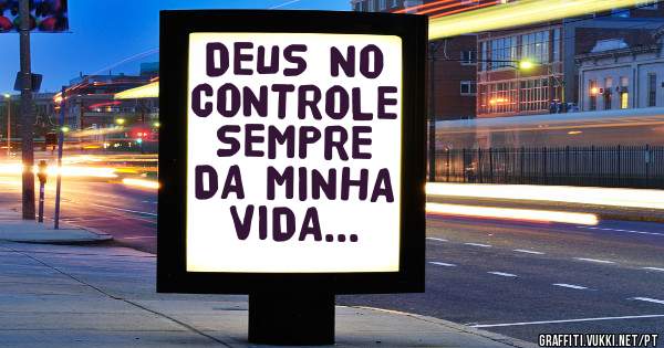 DEUS NO CONTROLE SEMPRE DA MINHA VIDA...
