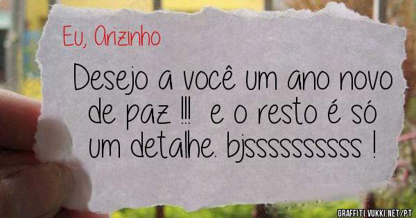 Desejo a você um ano novo de paz !!!  e o resto é só um detalhe. bjssssssssss !