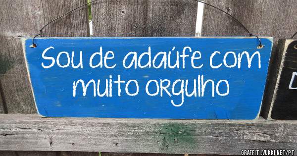 Sou de adaúfe com muito orgulho