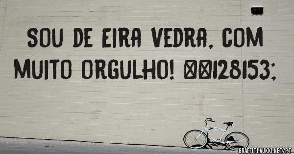 Sou de Eira Vedra, com muito orgulho! 💙