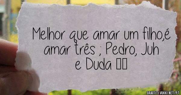 Melhor que amar um filho,é amar três ; Pedro, Juh e Duda ❤️