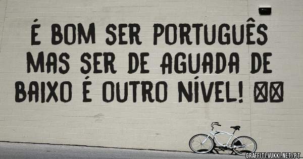 É bom ser português mas ser de Aguada de baixo é outro nível! ♥️