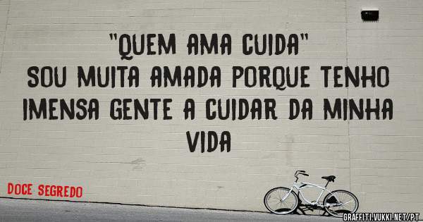 ''Quem ama cuida''
Sou muita amada porque tenho imensa gente a cuidar da minha vida 