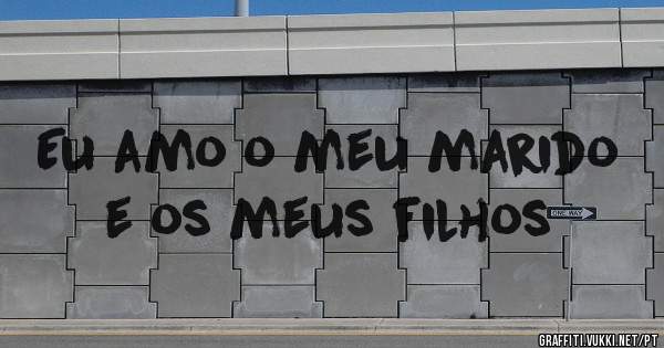 Eu amo o meu marido e os meus filhos 