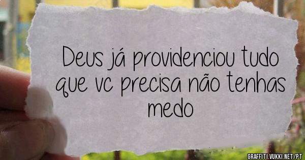 Deus já providenciou tudo que vc precisa não tenhas medo