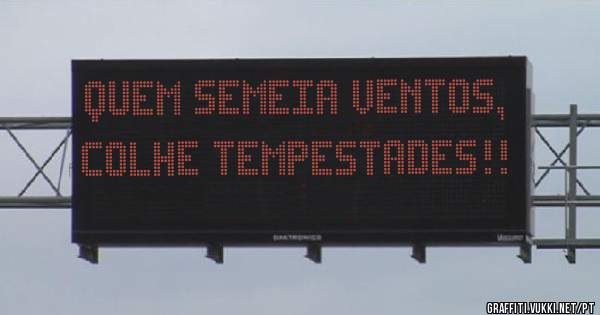 Quem semeia ventos, colhe tempestades!!
