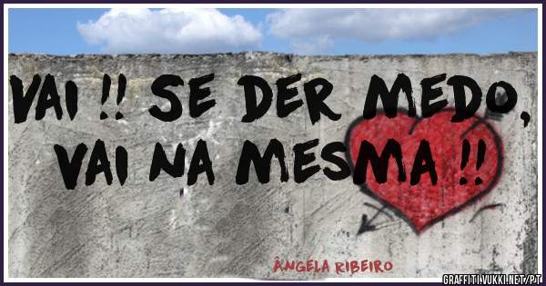 Vai !! Se der medo, vai na mesma !!
