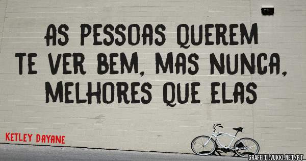 As pessoas querem te ver bem, mas nunca, melhores que elas