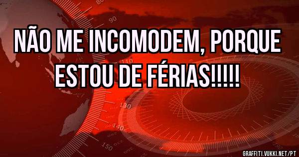 Não me incomodem, porque estou de férias!!!!!