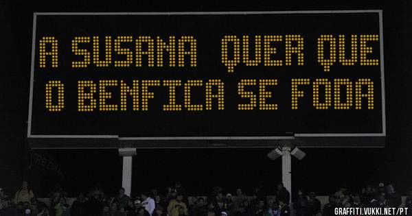 A Susana  quer que o benfica se FODA
