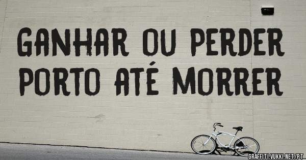 Ganhar ou Perder
Porto até morrer 
