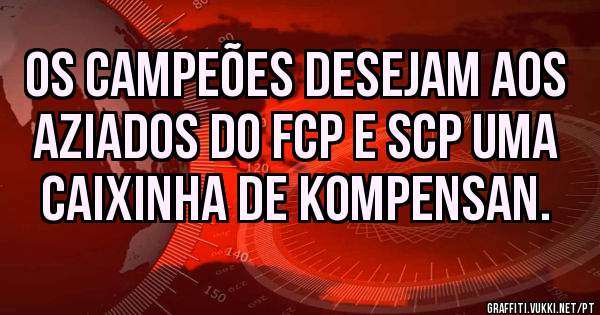 Os campeões desejam aos aziados do FCP e SCP uma caixinha de kompensan. 