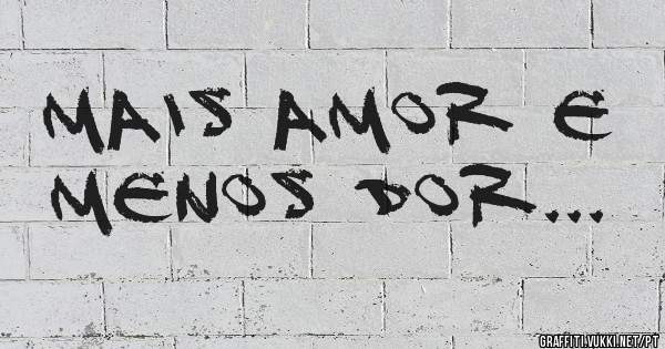 Mais amor e menos dor...