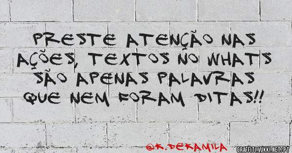 Preste atenção nas ações, textos no whats são apenas palavras que nem foram ditas!!