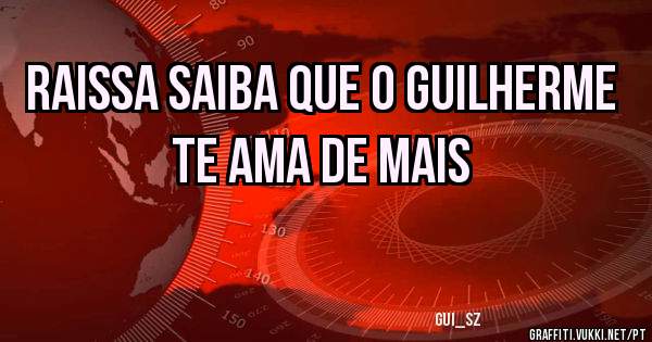 RAISSA SAIBA QUE O GUILHERME TE AMA DE MAIS
