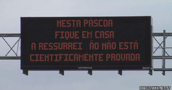 NESTA PÁSCOA
FIQUE EM CASA
A RESSURREIÇÃO NÃO ESTÁ
CIENTIFICAMENTE PROVADA