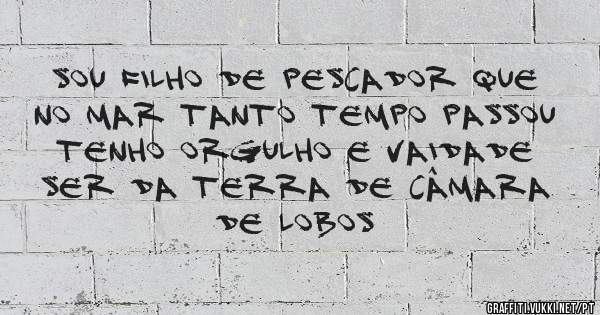 SOU FILHO DE PESCADOR QUE NO MAR TANTO TEMPO PASSOU TENHO ORGULHO E VAIDADE SER DA TERRA DE CÂMARA DE LOBOS