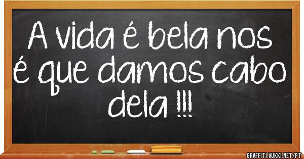 A vida é bela nos é que damos cabo dela !!!