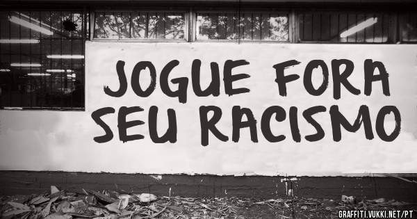 JOGUE FORA SEU RACISMO