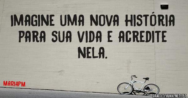 Imagine uma nova história para sua vida e acredite nela.