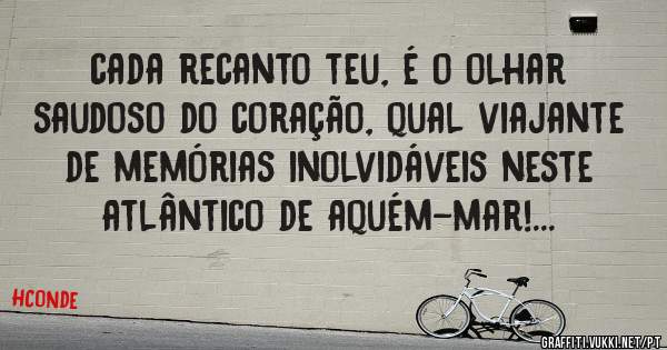cada recanto teu, é o olhar saudoso do coração, qual viajante de memórias inolvidáveis neste atlântico de aquém-mar!...
