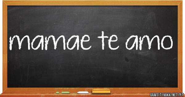 mamae te amo
